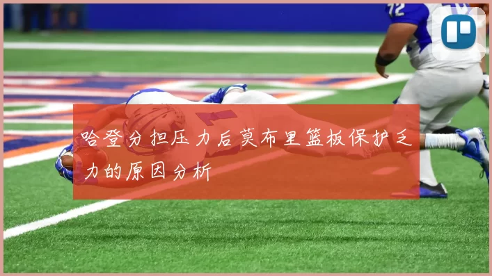 哈登分担压力后莫布里篮板保护乏力的原因分析