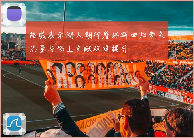 路威表示湖人期待詹姆斯回归带来流量与场上贡献双重提升