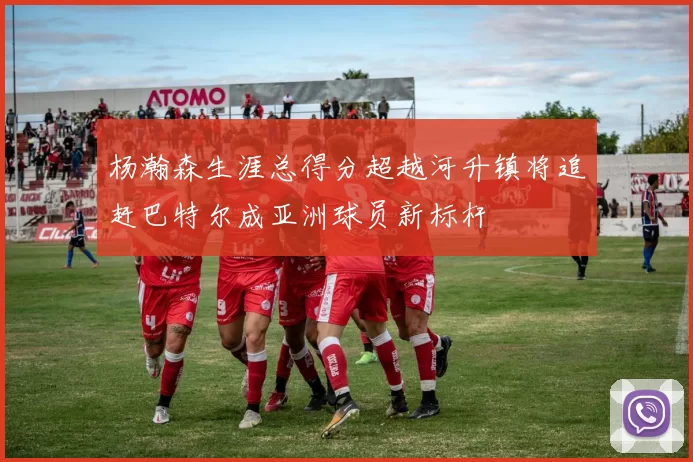 杨瀚森生涯总得分超越河升镇将追赶巴特尔成亚洲球员新标杆