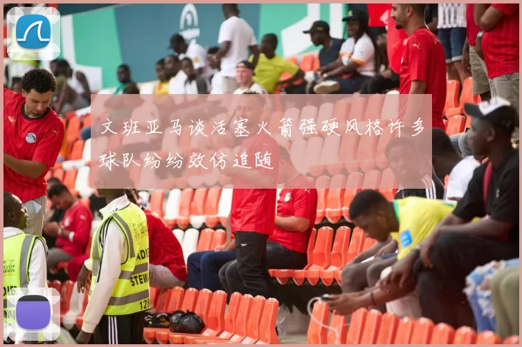 文班亚马谈活塞火箭强硬风格许多球队纷纷效仿追随