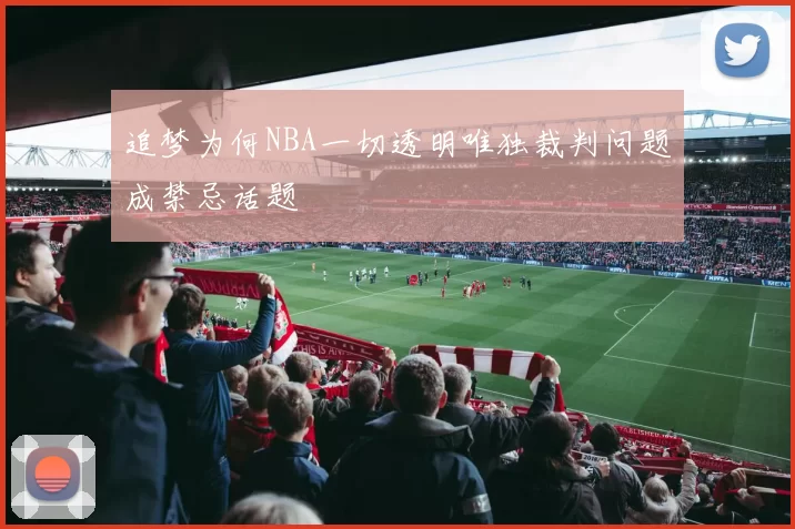 追梦为何NBA一切透明唯独裁判问题成禁忌话题