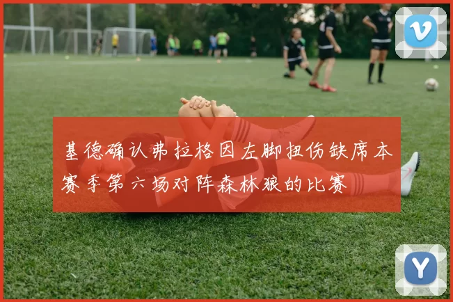 基德确认弗拉格因左脚扭伤缺席本赛季第六场对阵森林狼的比赛