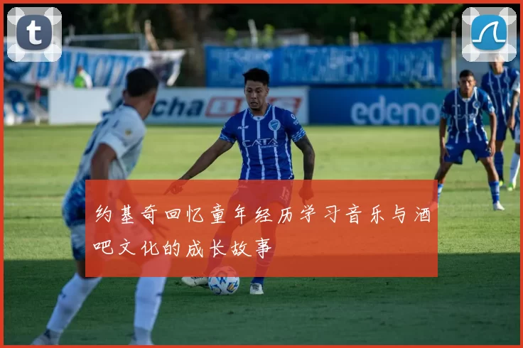 约基奇回忆童年经历学习音乐与酒吧文化的成长故事