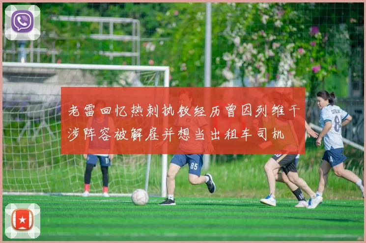 老雷回忆热刺执教经历曾因列维干涉阵容被解雇并想当出租车司机