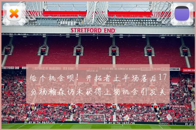 给个机会呗！开拓者上半场落后17分杨瀚森仍未获得上场机会引发关注