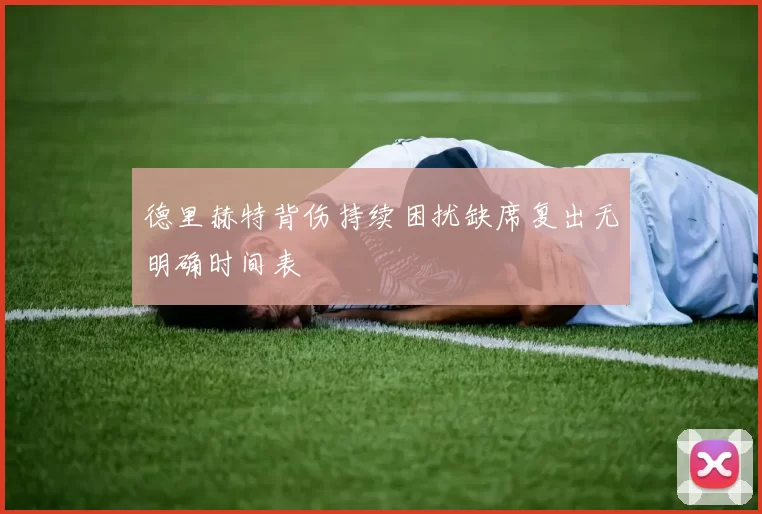 德里赫特背伤持续困扰缺席复出无明确时间表