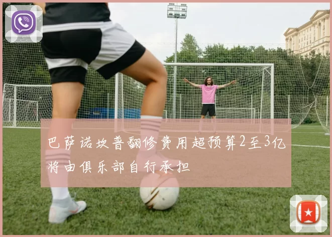 巴萨诺坎普翻修费用超预算2至3亿将由俱乐部自行承担